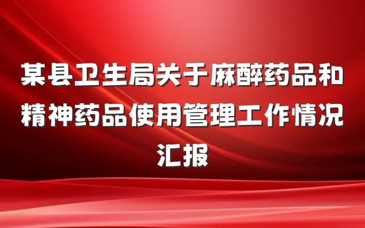 某县卫生局关于麻醉药品和精神药品使用管理工作情况汇报