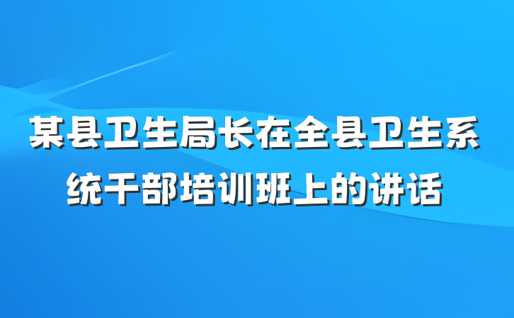 某县卫生局长在全县卫生系统干部培训班上的讲话