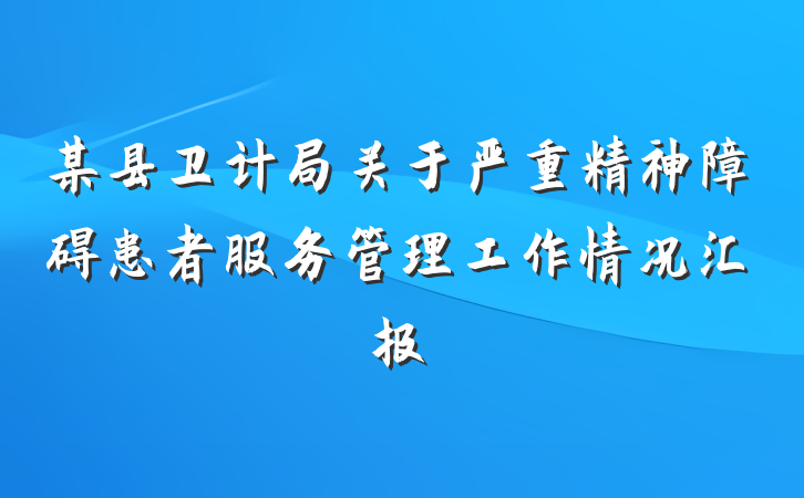 某县卫计局关于严重精神障碍患者服务管理工作情况汇报