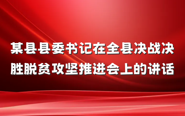 某县县委书记在全县决战决胜脱贫攻坚推进会上的讲话