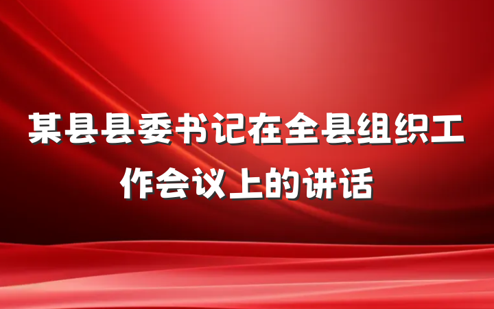 某县县委书记在全县组织工作会议上的讲话
