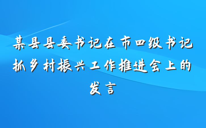 某县县委书记在市四级书记抓乡村振兴工作推进会上的发言