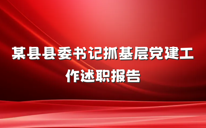 某县县委书记抓基层党建工作述职报告
