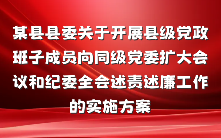 某县县委关于开展县级党政班子成员向同级党委扩大会议和纪委全会述责述廉工作的实施方案