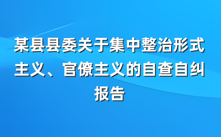 某县县委关于集中整治形式主义、官僚主义的自查自纠报告