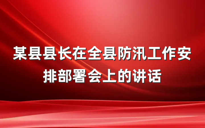 某县县长在全县防汛工作安排部署会上的讲话