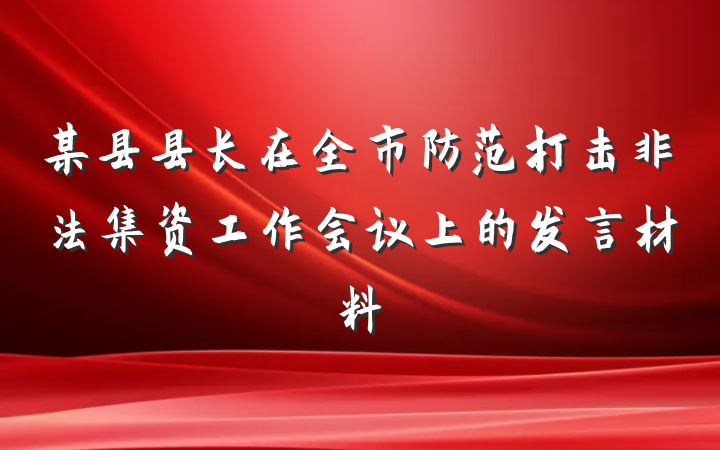 某县县长在全市防范打击非法集资工作会议上的发言材料