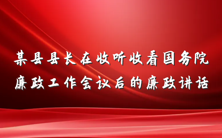 某县县长在收听收看国务院廉政工作会议后的廉政讲话