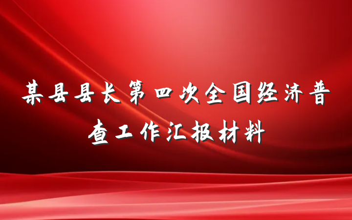 某县县长第四次全国经济普查工作汇报材料