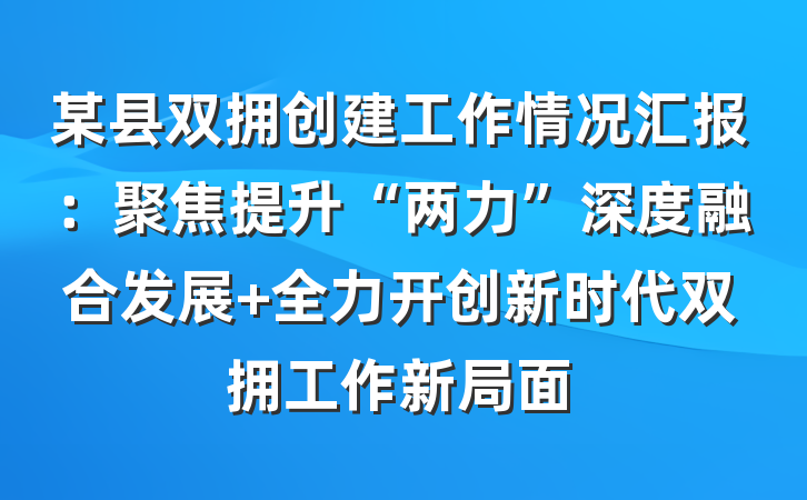 某县双拥创建工作情况汇报：聚焦提升“两力”深度融合发展 全力开创新时代双拥工作新局面