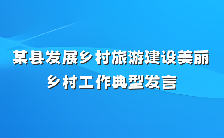 某县发展乡村旅游建设美丽乡村工作典型发言