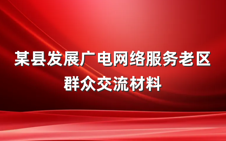 某县发展广电网络服务老区群众交流材料