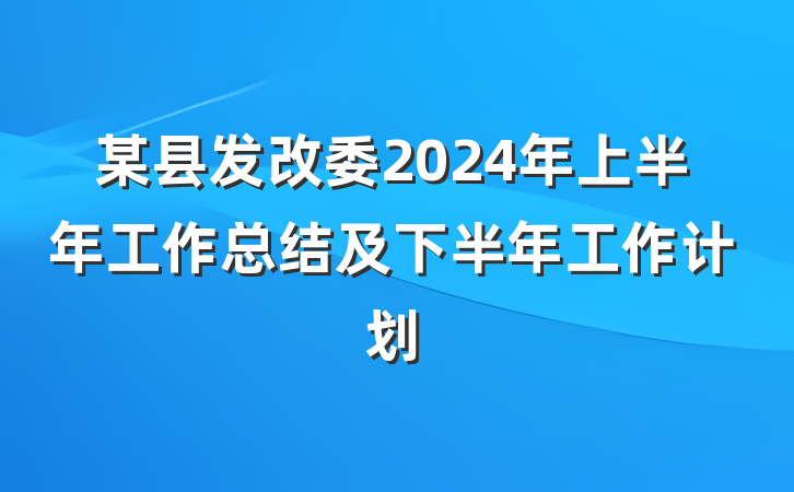 某县发改委2024年上半年工作总结及下半年工作计划