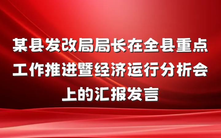 某县发改局局长在全县重点工作推进暨经济运行分析会上的汇报发言