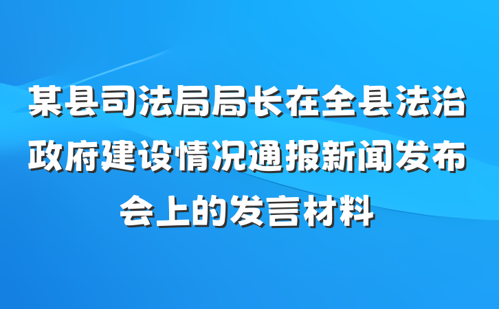 某县司法局局长在全县法治政府建设情况通报新闻发布会上的发言材料