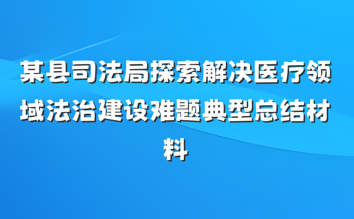 某县司法局探索解决医疗领域法治建设难题典型总结材料