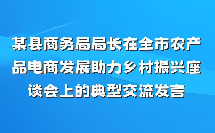 某县商务局局长在全市农产品电商发展助力乡村振兴座谈会上的典型交流发言