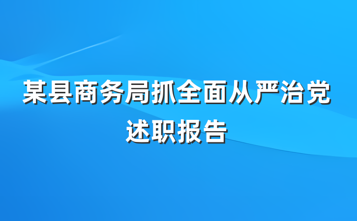某县商务局抓全面从严治党述职报告