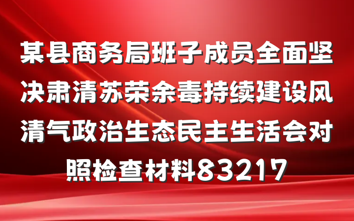 某县商务局班子成员全面坚决肃清苏荣余毒持续建设风清气政治生态民主生活会对照检查材料83217