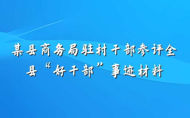 某县商务局驻村干部参评全县“好干部”事迹材料