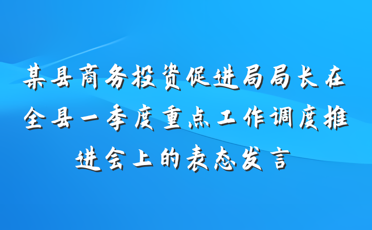 某县商务投资促进局局长在全县一季度重点工作调度推进会上的表态发言