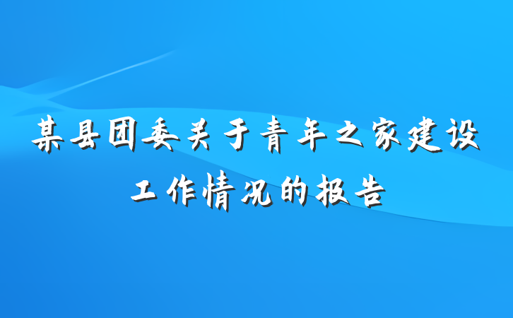 某县团委关于青年之家建设工作情况的报告
