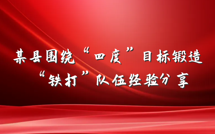 某县围绕“四度”目标锻造“铁打”队伍经验分享