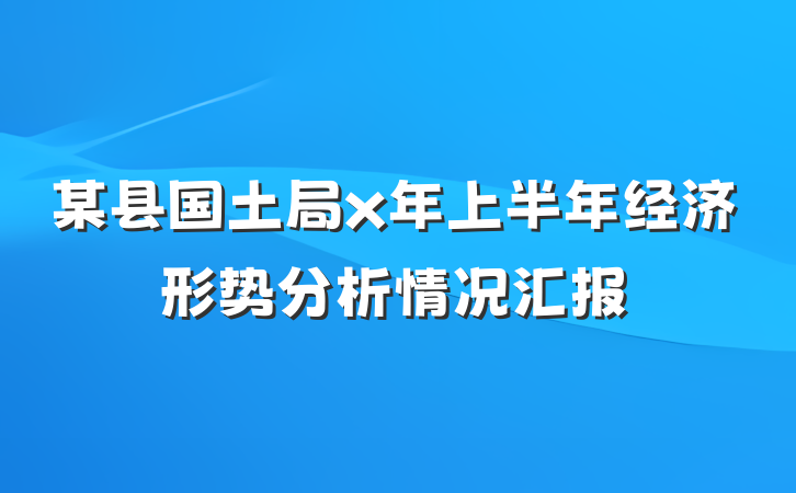 某县国土局x年上半年经济形势分析情况汇报