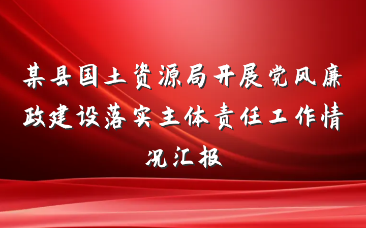 某县国土资源局开展党风廉政建设落实主体责任工作情况汇报