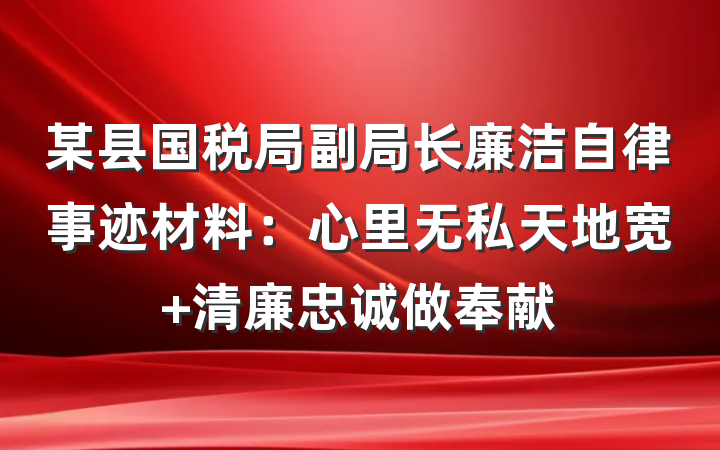 某县国税局副局长廉洁自律事迹材料：心里无私天地宽 清廉忠诚做奉献