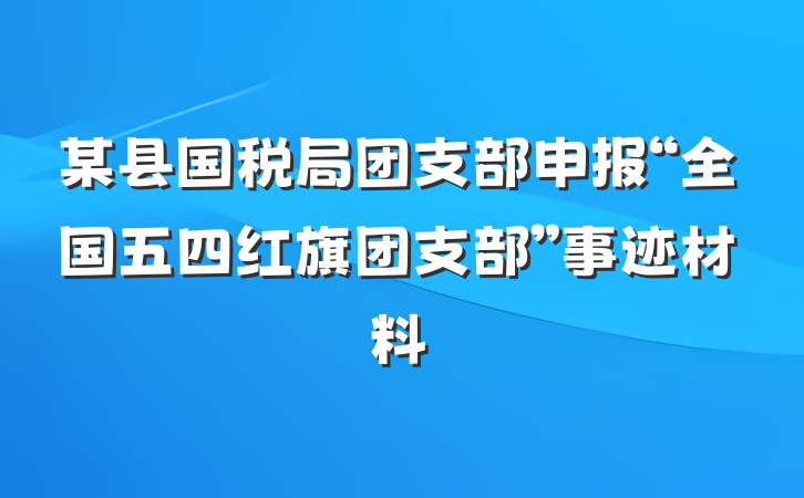 某县国税局团支部申报“全国五四红旗团支部”事迹材料