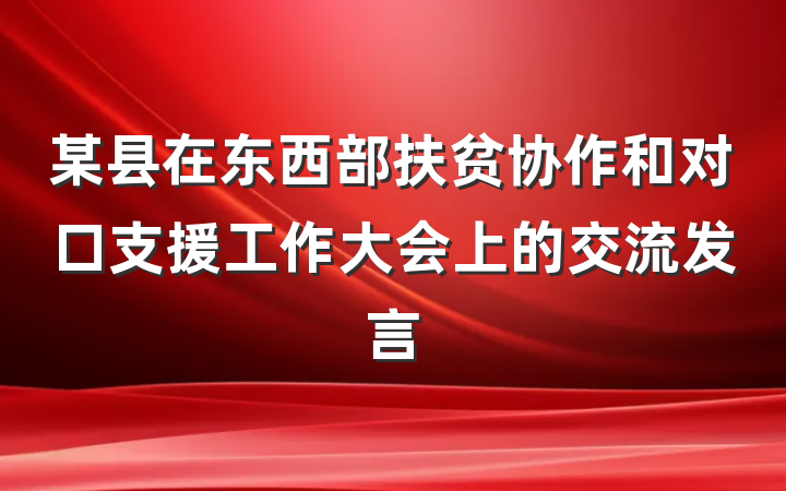 某县在东西部扶贫协作和对口支援工作大会上的交流发言