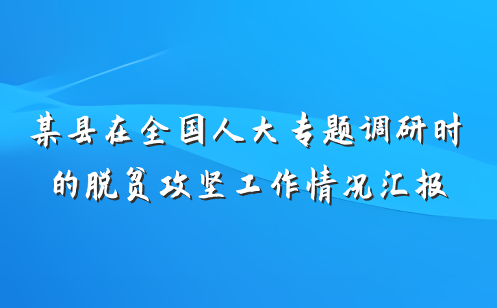 某县在全国人大专题调研时的脱贫攻坚工作情况汇报