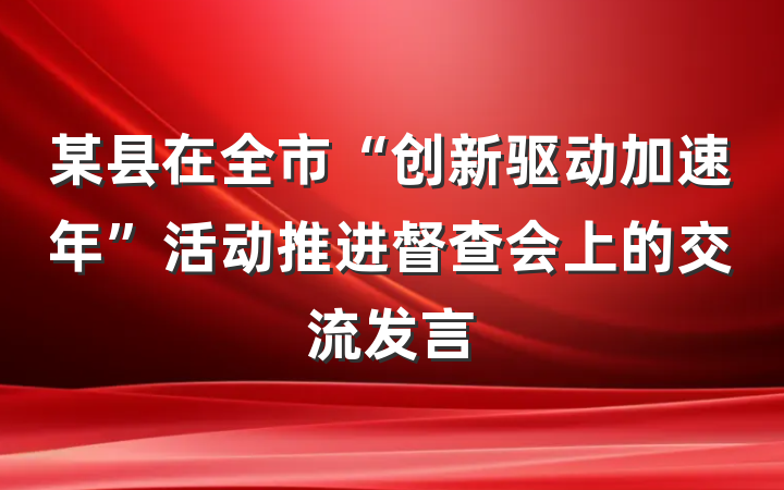 某县在全市“创新驱动加速年”活动推进督查会上的交流发言