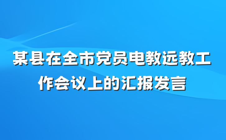 某县在全市党员电教远教工作会议上的汇报发言