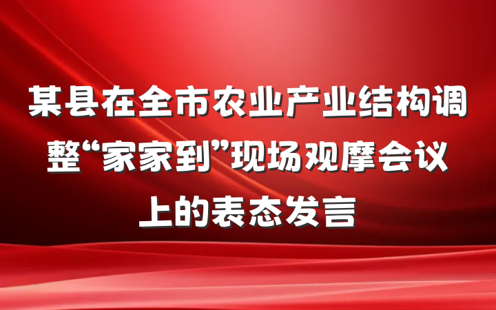 某县在全市农业产业结构调整“家家到”现场观摩会议上的表态发言