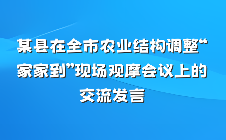 某县在全市农业结构调整“家家到”现场观摩会议上的交流发言