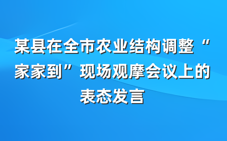 某县在全市农业结构调整“家家到”现场观摩会议上的表态发言