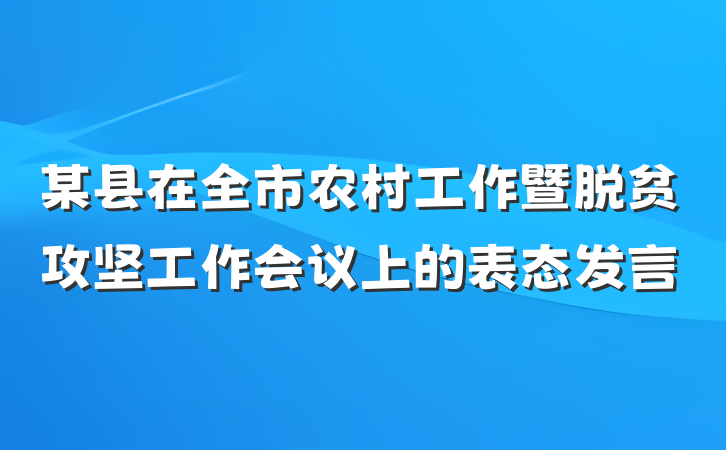某县在全市农村工作暨脱贫攻坚工作会议上的表态发言