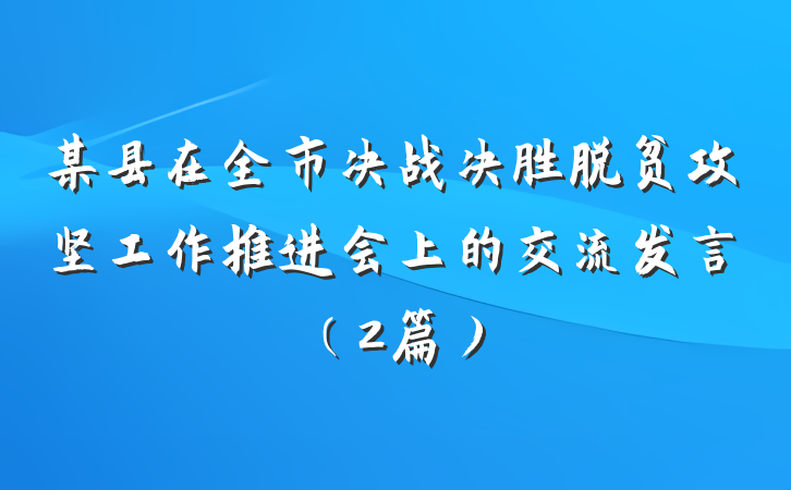 某县在全市决战决胜脱贫攻坚工作推进会上的交流发言（2篇）