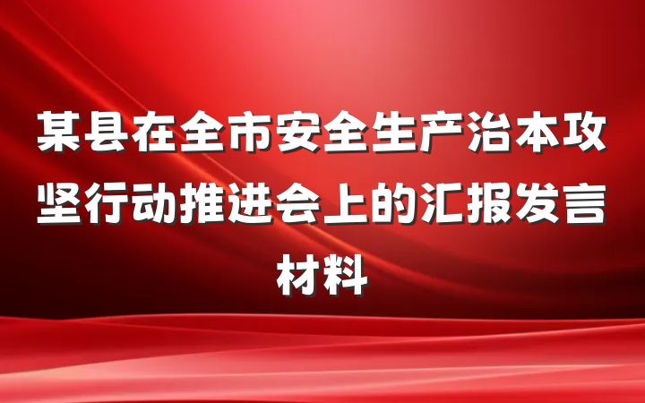 某县在全市安全生产治本攻坚行动推进会上的汇报发言材料