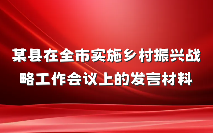 某县在全市实施乡村振兴战略工作会议上的发言材料