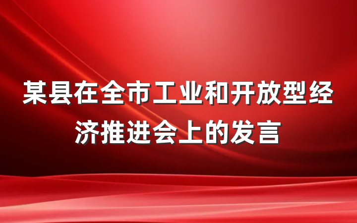 某县在全市工业和开放型经济推进会上的发言