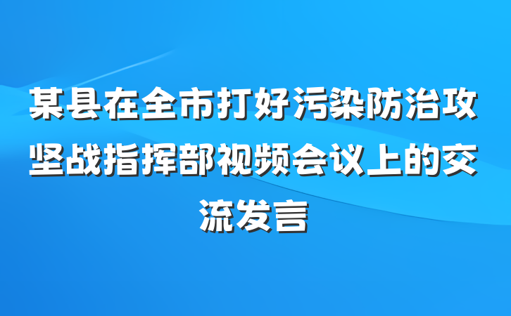 某县在全市打好污染防治攻坚战指挥部视频会议上的交流发言