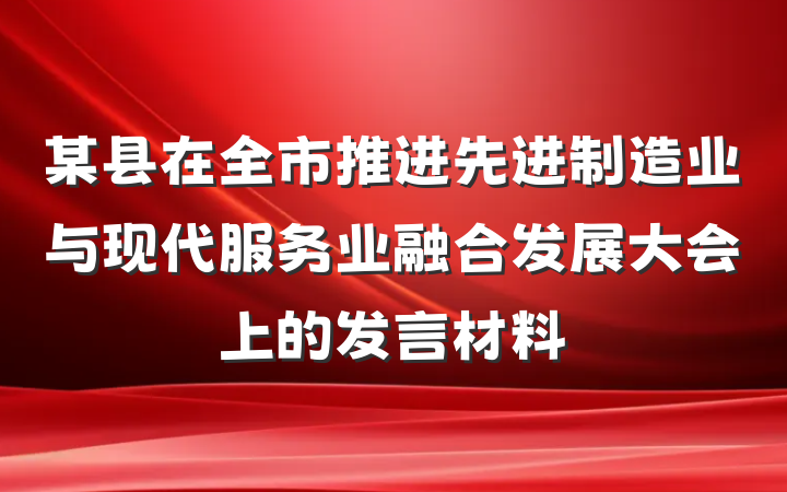 某县在全市推进先进制造业与现代服务业融合发展大会上的发言材料