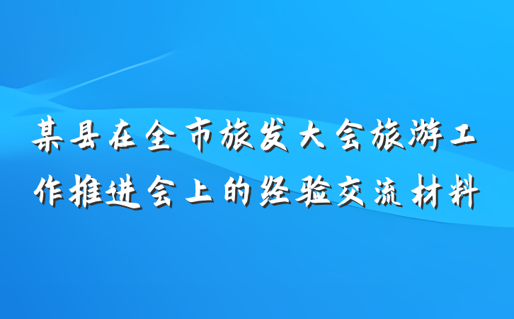 某县在全市旅发大会旅游工作推进会上的经验交流材料