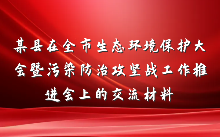 某县在全市生态环境保护大会暨污染防治攻坚战工作推进会上的交流材料