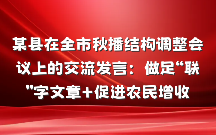 某县在全市秋播结构调整会议上的交流发言：做足“联”字文章 促进农民增收