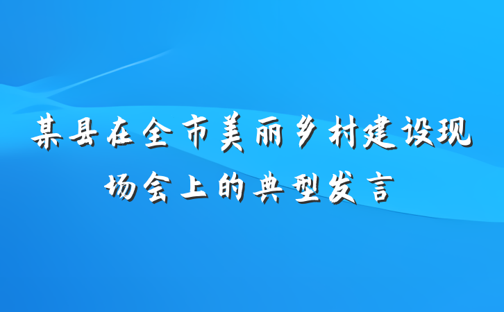 某县在全市美丽乡村建设现场会上的典型发言
