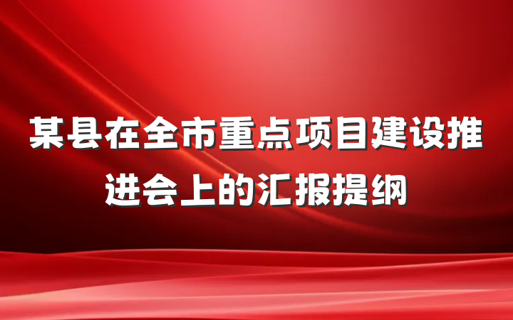 某县在全市重点项目建设推进会上的汇报提纲